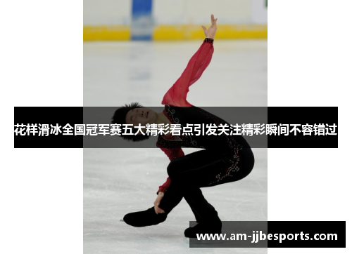 花样滑冰全国冠军赛五大精彩看点引发关注精彩瞬间不容错过 花样滑冰全国冠军赛五大精彩看点引发关注精彩瞬间不容错过