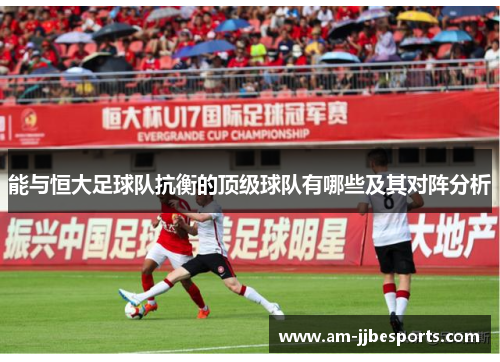 能与恒大足球队抗衡的顶级球队有哪些及其对阵分析 能与恒大足球队抗衡的顶级球队有哪些及其对阵分析