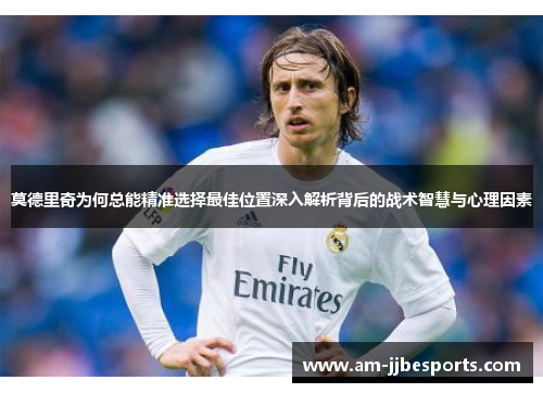 莫德里奇为何总能精准选择最佳位置深入解析背后的战术智慧与心理因素