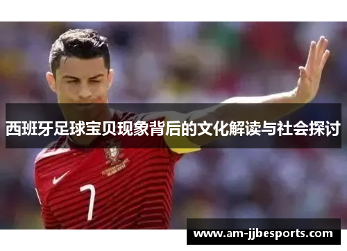 西班牙足球宝贝现象背后的文化解读与社会探讨