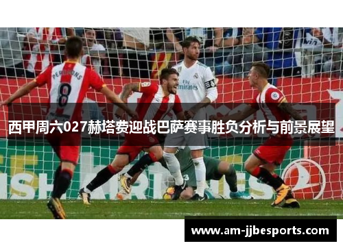 西甲周六027赫塔费迎战巴萨赛事胜负分析与前景展望 西甲周六027赫塔费迎战巴萨赛事胜负分析与前景展望
