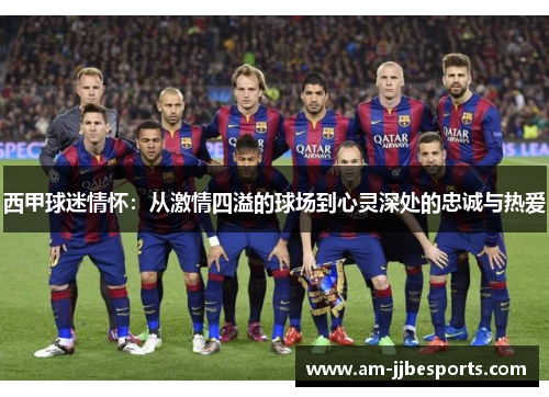 西甲球迷情怀:从激情四溢的球场到心灵深处的忠诚与热爱 西甲球迷情怀:从激情四溢的球场到心灵深处的忠诚与热爱