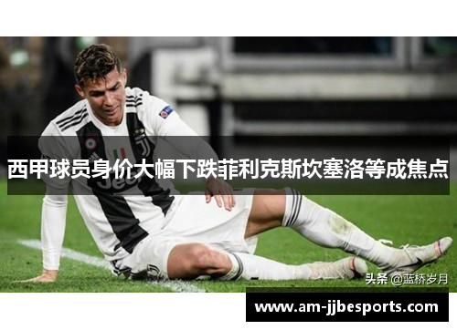 西甲球员身价大幅下跌菲利克斯坎塞洛等成焦点 西甲球员身价大幅下跌菲利克斯坎塞洛等成焦点