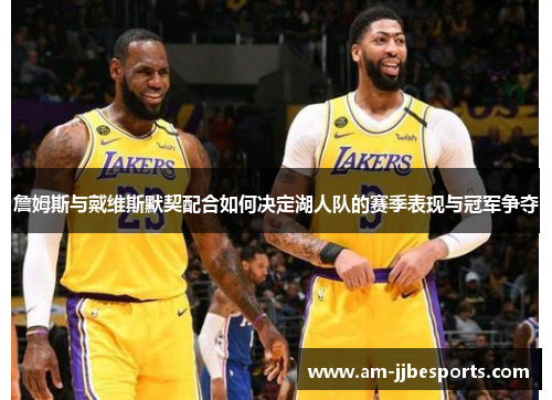 詹姆斯与戴维斯默契配合如何决定湖人队的赛季表现与冠军争夺 詹姆斯与戴维斯默契配合如何决定湖人队的赛季表现与冠军争夺
