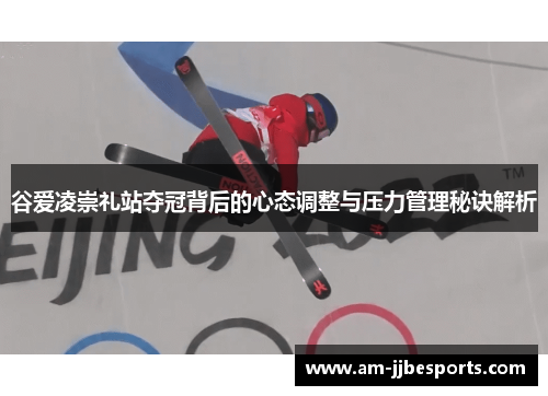 谷爱凌崇礼站夺冠背后的心态调整与压力管理秘诀解析