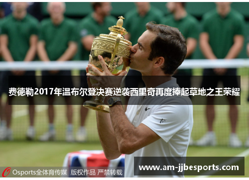 费德勒2017年温布尔登决赛逆袭西里奇再度捧起草地之王荣耀