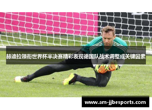 赫迪拉领衔世界杯半决赛精彩表现德国队战术调整成关键因素 赫迪拉领衔世界杯半决赛精彩表现德国队战术调整成关键因素