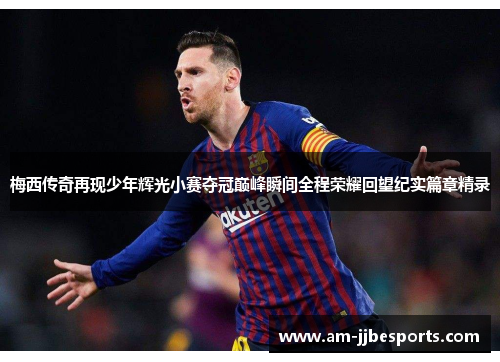 梅西传奇再现少年辉光小赛夺冠巅峰瞬间全程荣耀回望纪实篇章精录 梅西传奇再现少年辉光小赛夺冠巅峰瞬间全程荣耀回望纪实篇章精录