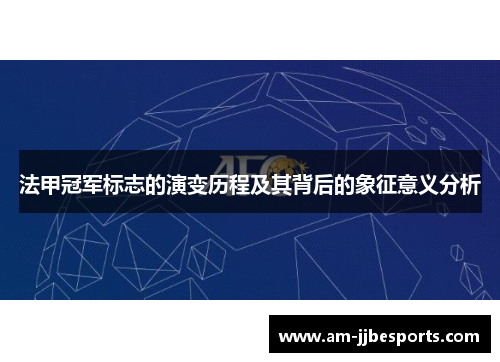 法甲冠军标志的演变历程及其背后的象征意义分析