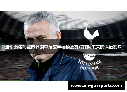 波切蒂诺加盟热刺的幕后故事揭秘及其对球队未来的深远影响 波切蒂诺加盟热刺的幕后故事揭秘及其对球队未来的深远影响