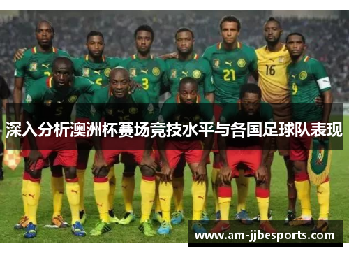 深入分析澳洲杯赛场竞技水平与各国足球队表现 深入分析澳洲杯赛场竞技水平与各国足球队表现