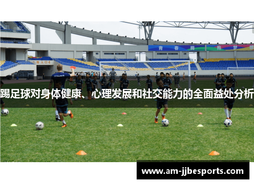 踢足球对身体健康、心理发展和社交能力的全面益处分析