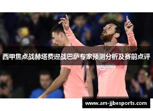 西甲焦点战赫塔费迎战巴萨专家预测分析及赛前点评