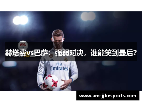 赫塔费vs巴萨:强弱对决,谁能笑到最后? 赫塔费vs巴萨:强弱对决,谁能笑到最后?
