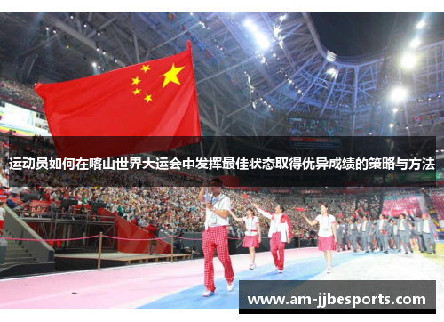 运动员如何在喀山世界大运会中发挥最佳状态取得优异成绩的策略与方法