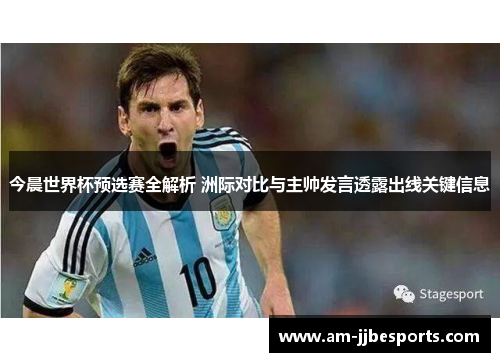 今晨世界杯预选赛全解析 洲际对比与主帅发言透露出线关键信息