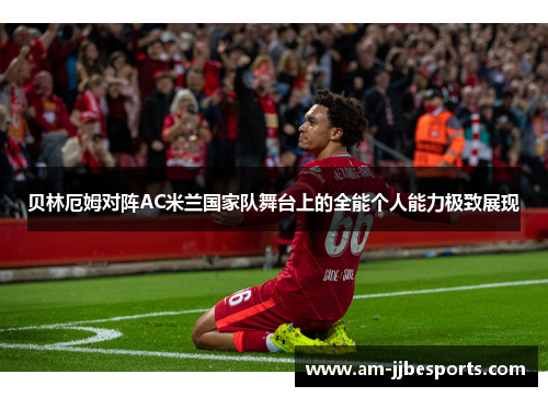 贝林厄姆对阵AC米兰国家队舞台上的全能个人能力极致展现