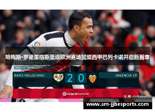 哈梅斯·罗德里格斯重返欧洲赛场加盟西甲巴列卡诺开启新篇章
