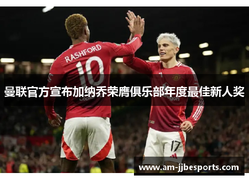 曼联官方宣布加纳乔荣膺俱乐部年度最佳新人奖