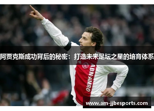 阿贾克斯成功背后的秘密：打造未来足坛之星的培育体系