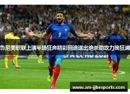 鲁尼美职联上演半场狂奔精彩回追送出绝杀助攻力挽狂澜
