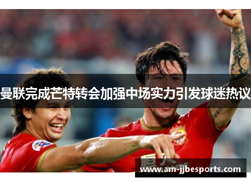 曼联完成芒特转会加强中场实力引发球迷热议 曼联完成芒特转会加强中场实力引发球迷热议