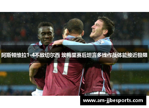 阿斯顿维拉1-4不敌切尔西 埃梅里赛后坦言多线作战体能接近极限 阿斯顿维拉1-4不敌切尔西 埃梅里赛后坦言多线作战体能接近极限